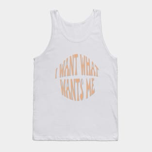 I want what wants me Tank Top